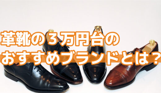 実際に履いてみた。おすすめの３万円台の革靴とは？