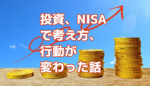 投資、NISAで考え方、行動が変わった話